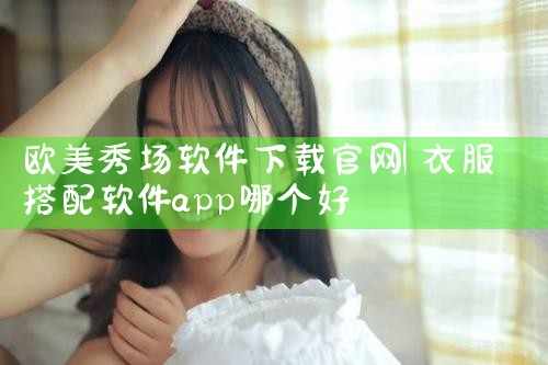 欧美秀场软件下载官网