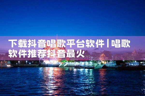 下载抖音唱歌平台软件
